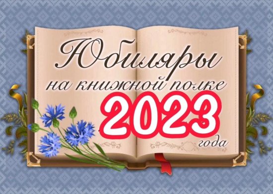 Книги и писатели - юбиляры 2023 года