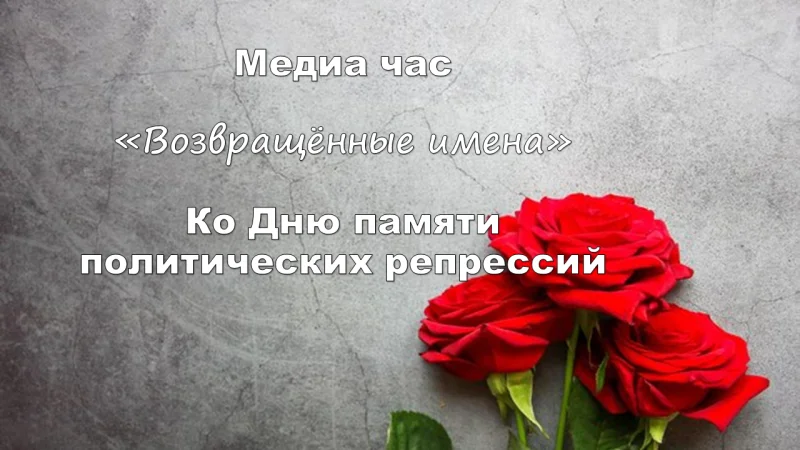 Медиа час «Возвращенные имена», ко Дню памяти политических репрессий